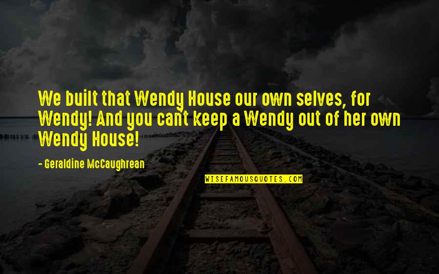 Orfanotrofio Quotes By Geraldine McCaughrean: We built that Wendy House our own selves, Orfanotrofio Quotes By Geraldine McCaughrean: We built that Wendy House our own selves,