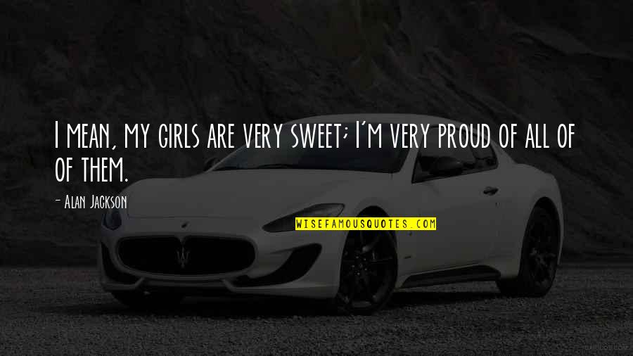 Orfila Reservations Quotes By Alan Jackson: I mean, my girls are very sweet; I'm