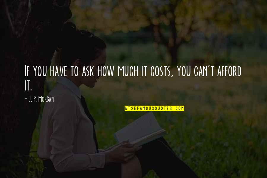 Orgaan Areas Quotes By J. P. Morgan: If you have to ask how much it Orgaan Areas Quotes By J. P. Morgan: If you have to ask how much it