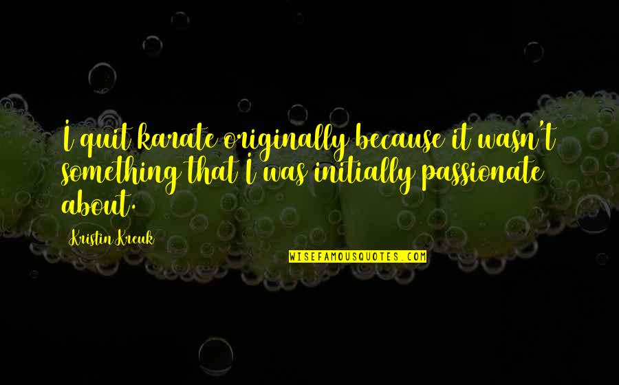 Organelle And Cell Quotes By Kristin Kreuk: I quit karate originally because it wasn't something