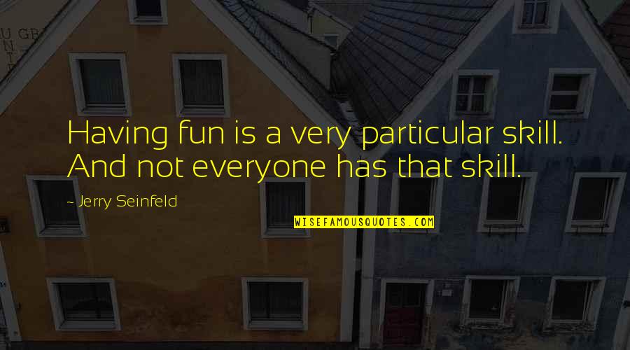 Organic And Inorganic Compounds Quotes By Jerry Seinfeld: Having fun is a very particular skill. And