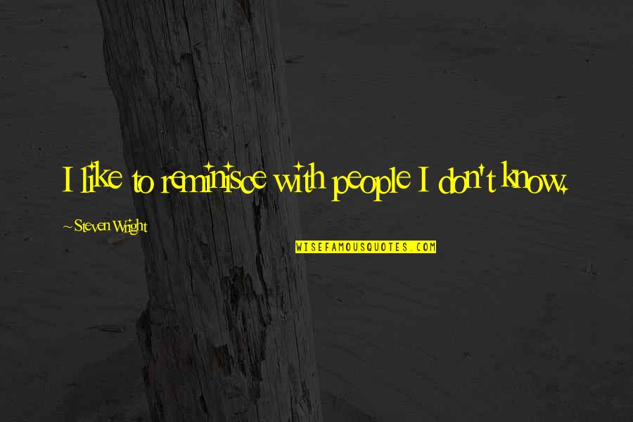 Organic And Pure Quotes By Steven Wright: I like to reminisce with people I don't