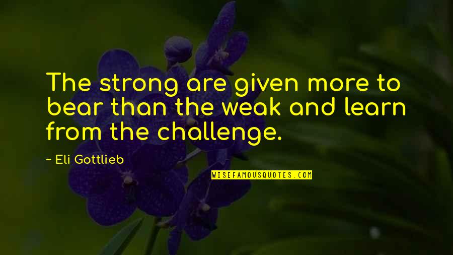 Organic Beauty Quotes By Eli Gottlieb: The strong are given more to bear than