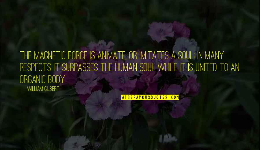 Organic Body Quotes By William Gilbert: The magnetic force is animate, or imitates a