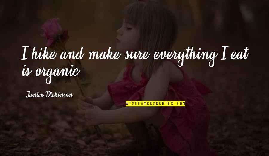 Organic Everything Quotes By Janice Dickinson: I hike and make sure everything I eat Organic Everything Quotes By Janice Dickinson: I hike and make sure everything I eat