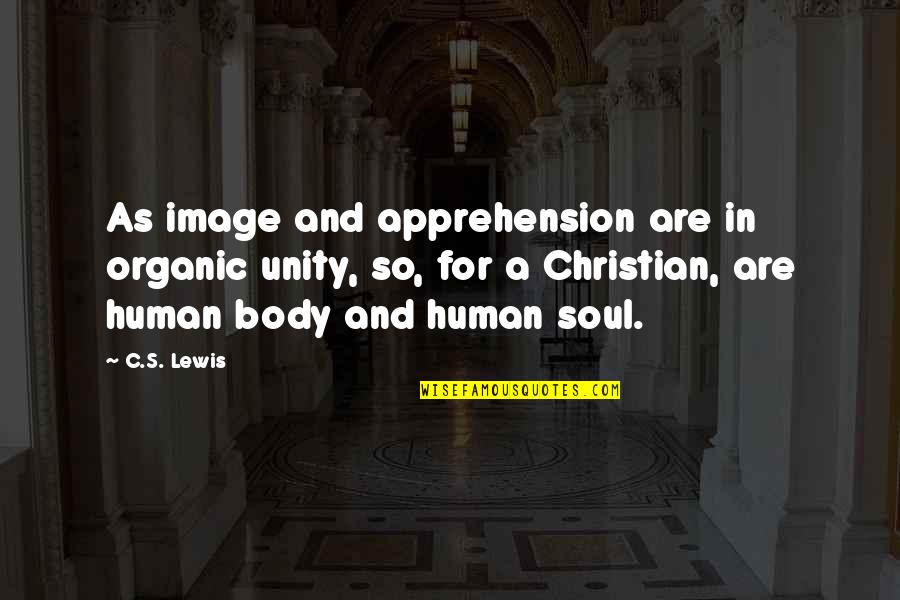 Organic Quotes By C.S. Lewis: As image and apprehension are in organic unity,