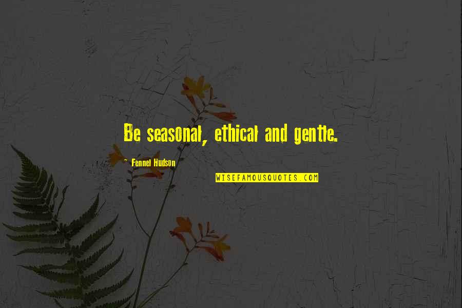 Organic Quotes By Fennel Hudson: Be seasonal, ethical and gentle.