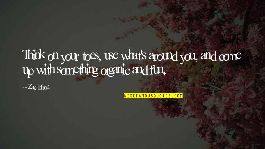 Organic Quotes By Zac Efron: Think on your toes, use what's around you,