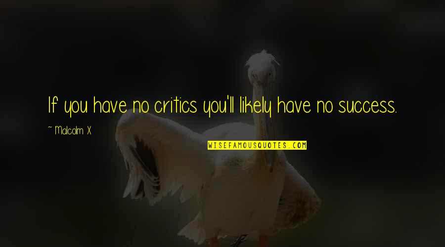 Organically Twisted Quotes By Malcolm X: If you have no critics you'll likely have