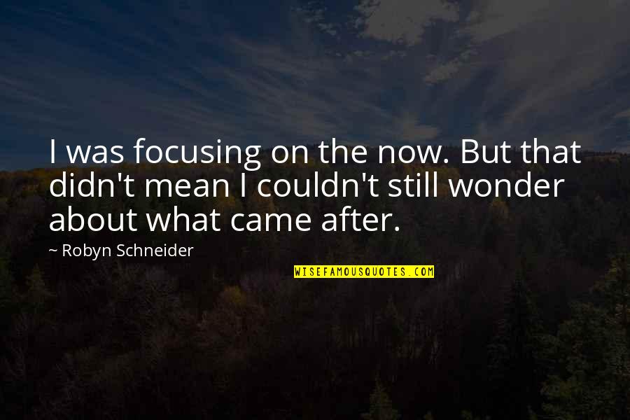 Organically Twisted Quotes By Robyn Schneider: I was focusing on the now. But that