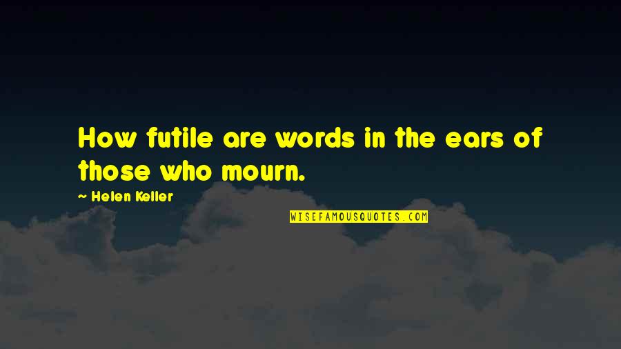 Organicasaurus Quotes By Helen Keller: How futile are words in the ears of