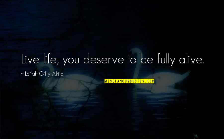 Organised Mess Quotes By Lailah Gifty Akita: Live life, you deserve to be fully alive.
