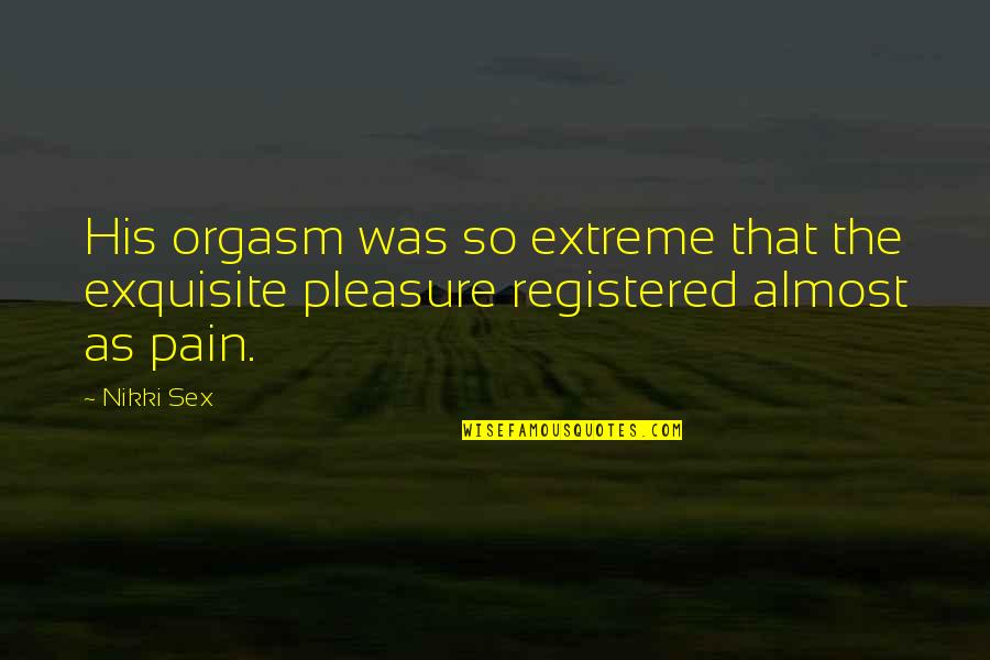 Organisers Quotes By Nikki Sex: His orgasm was so extreme that the exquisite