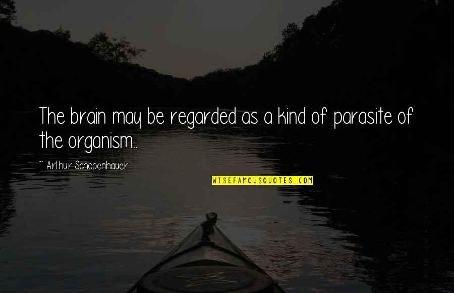 Organism Quotes By Arthur Schopenhauer: The brain may be regarded as a kind