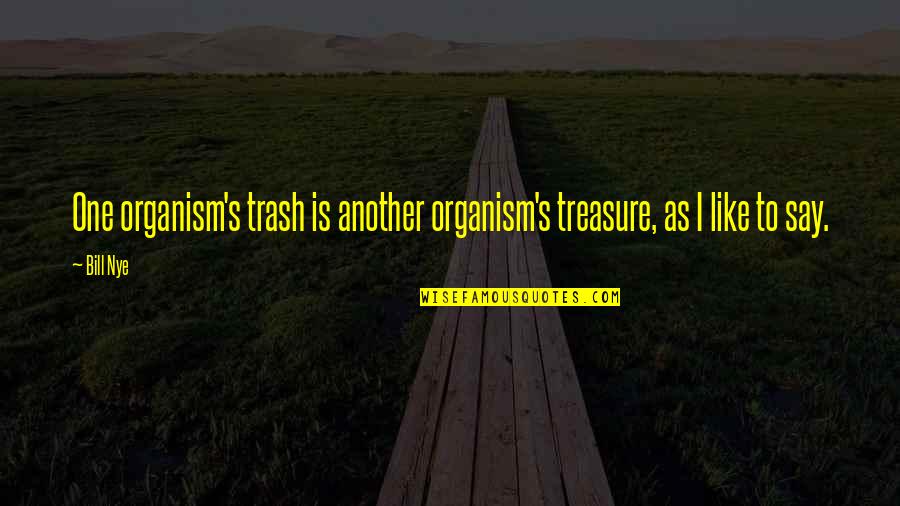 Organism Quotes By Bill Nye: One organism's trash is another organism's treasure, as