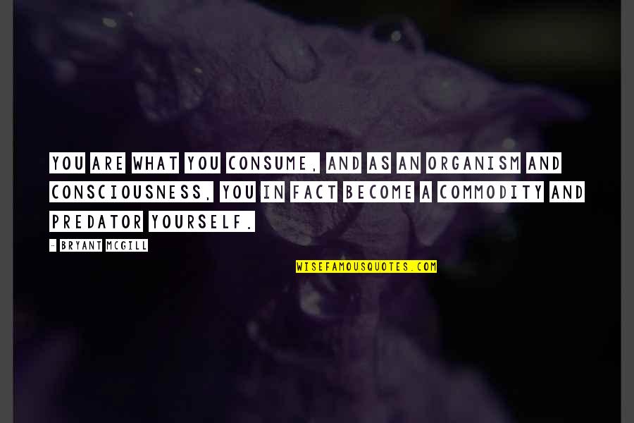 Organism Quotes By Bryant McGill: You are what you consume, and as an