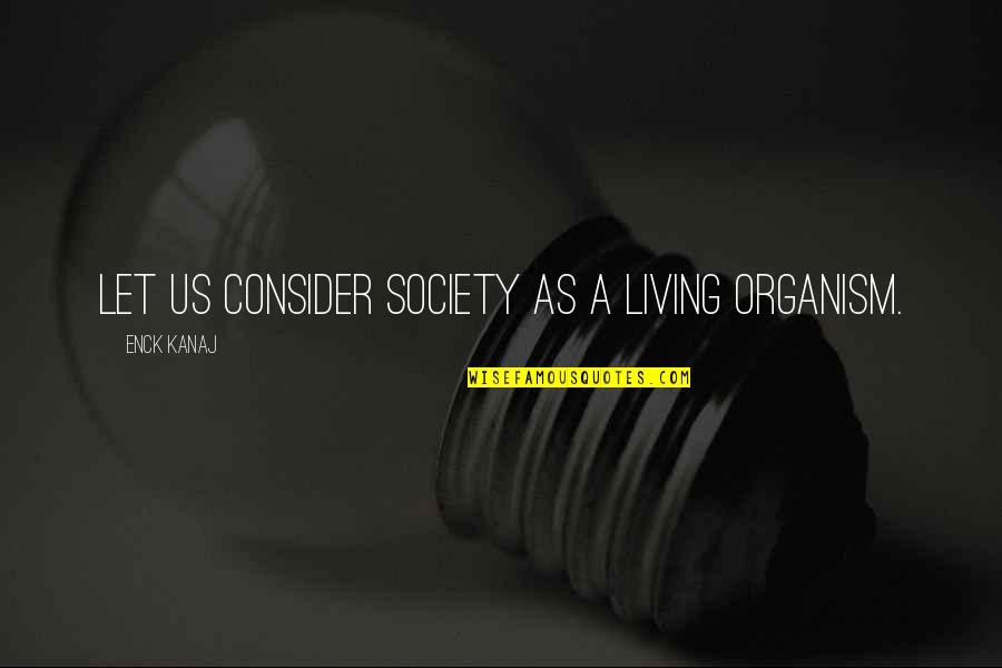 Organism Quotes By Enck Kanaj: Let us consider society as a living organism.