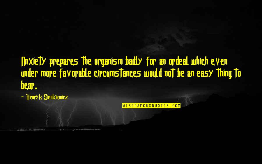 Organism Quotes By Henryk Sienkiewicz: Anxiety prepares the organism badly for an ordeal