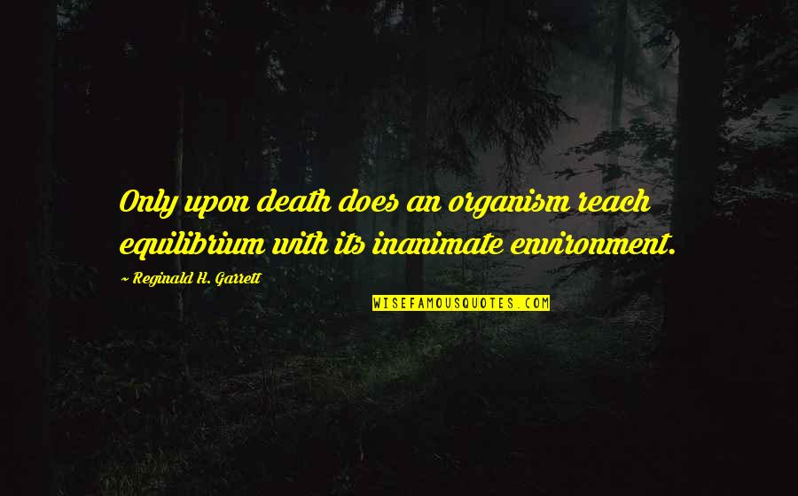 Organism Quotes By Reginald H. Garrett: Only upon death does an organism reach equilibrium