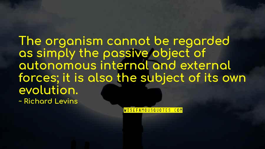 Organism Quotes By Richard Levins: The organism cannot be regarded as simply the