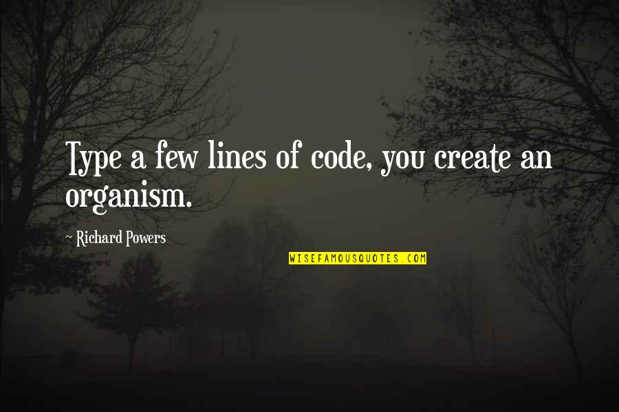 Organism Quotes By Richard Powers: Type a few lines of code, you create