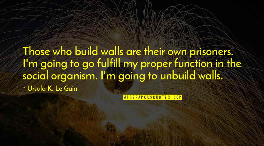 Organism Quotes By Ursula K. Le Guin: Those who build walls are their own prisoners.