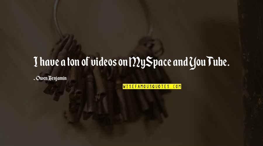 Organism Within A Food Quotes By Owen Benjamin: I have a ton of videos on MySpace