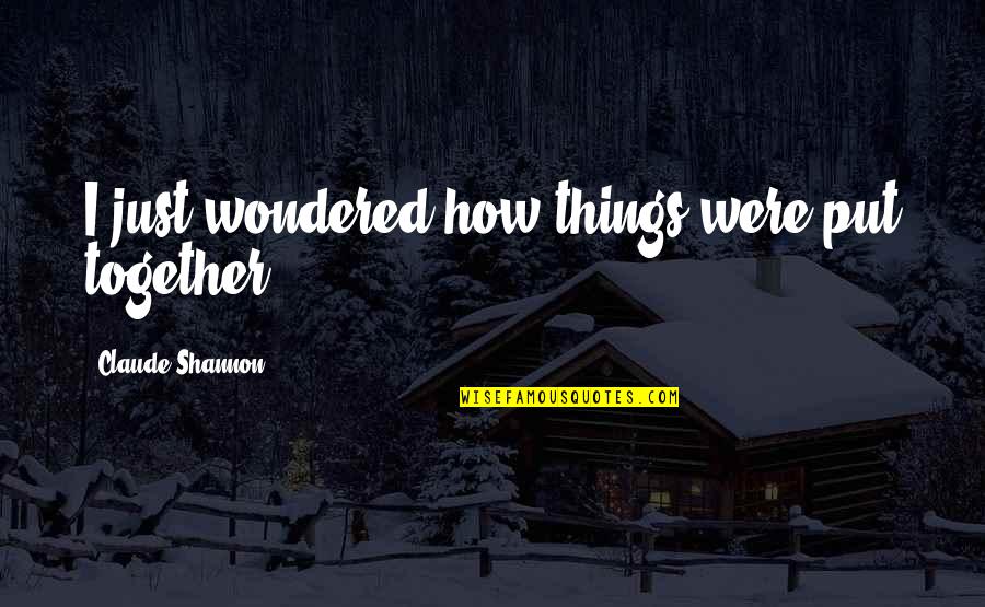 Organismul Unui Quotes By Claude Shannon: I just wondered how things were put together. Organismul Unui Quotes By Claude Shannon: I just wondered how things were put together.