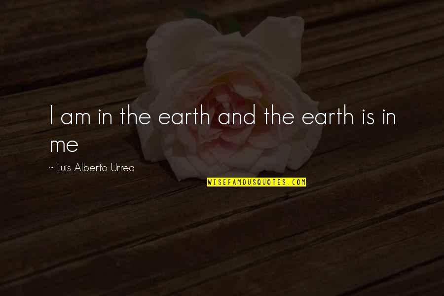 Organista Da Quotes By Luis Alberto Urrea: I am in the earth and the earth