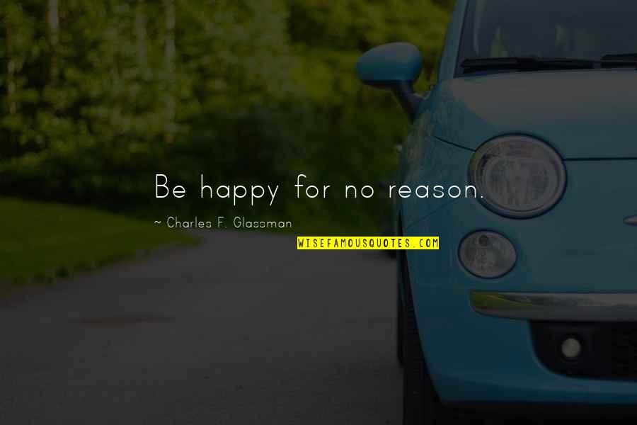 Organizacja Cichociemnych Quotes By Charles F. Glassman: Be happy for no reason.