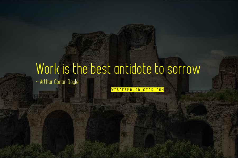 Organizados Para Quotes By Arthur Conan Doyle: Work is the best antidote to sorrow Organizados Para Quotes By Arthur Conan Doyle: Work is the best antidote to sorrow