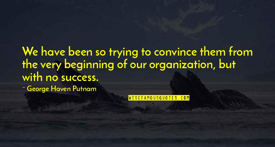 Organization And Success Quotes By George Haven Putnam: We have been so trying to convince them Organization And Success Quotes By George Haven Putnam: We have been so trying to convince them