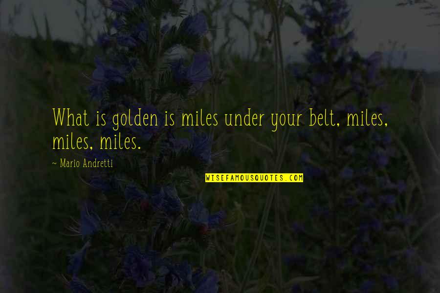 Organization Culture Change Quotes By Mario Andretti: What is golden is miles under your belt,