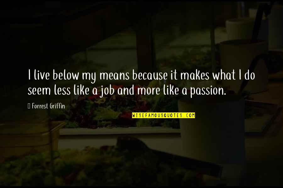 Organization Inspirational Quotes By Forrest Griffin: I live below my means because it makes Organization Inspirational Quotes By Forrest Griffin: I live below my means because it makes