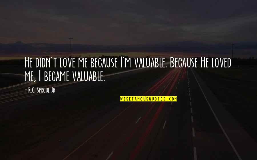 Organization Not Required Quotes By R.C. Sproul Jr.: He didn't love me because I'm valuable. Because