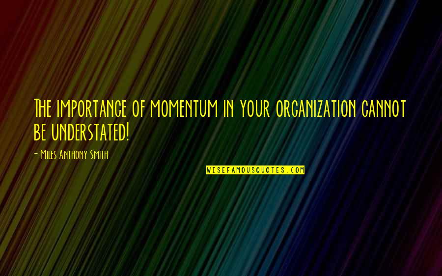 Organization Quotes And Quotes By Miles Anthony Smith: The importance of momentum in your organization cannot