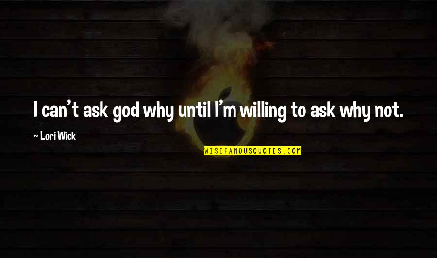 Organization Skill Quotes By Lori Wick: I can't ask god why until I'm willing