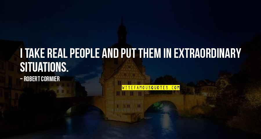 Organization Thirteen Quotes By Robert Cormier: I take real people and put them in Organization Thirteen Quotes By Robert Cormier: I take real people and put them in