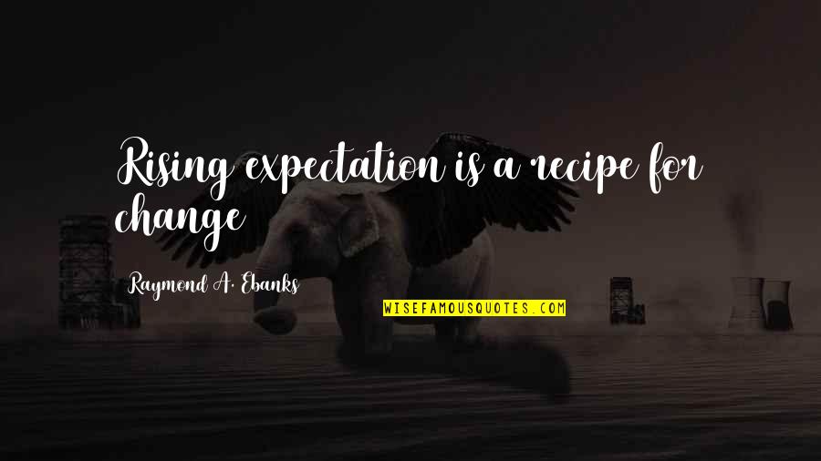 Organizational Management Quotes By Raymond A. Ebanks: Rising expectation is a recipe for change