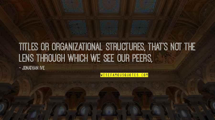 Organizational Quotes By Jonathan Ive: Titles or organizational structures, that's not the lens