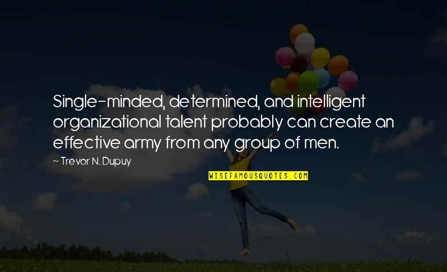 Organizational Quotes By Trevor N. Dupuy: Single-minded, determined, and intelligent organizational talent probably can