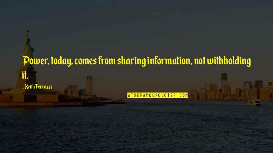 Organizational Success Quotes By Keith Ferrazzi: Power, today, comes from sharing information, not withholding