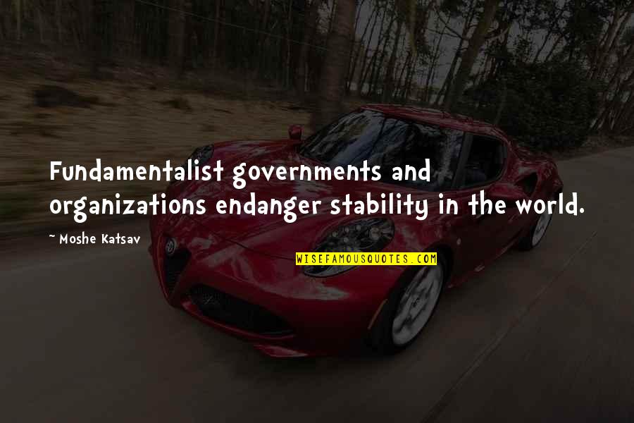 Organizations Quotes By Moshe Katsav: Fundamentalist governments and organizations endanger stability in the