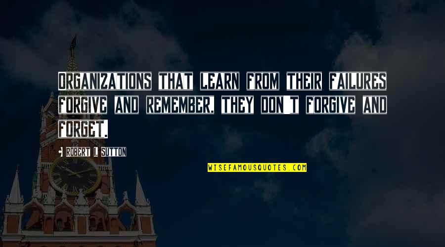 Organizations Quotes By Robert I. Sutton: Organizations that learn from their failures forgive and