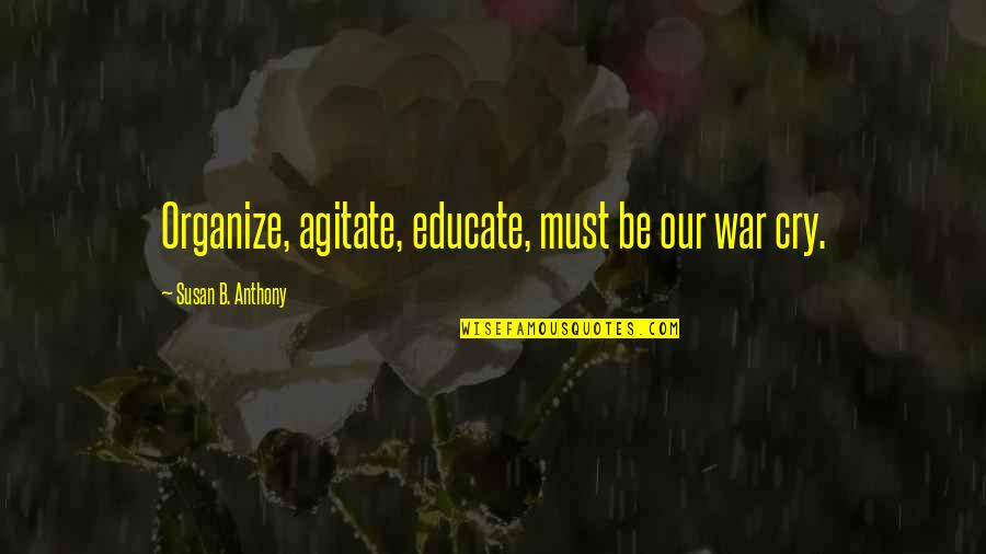 Organize Agitate Educate Quotes By Susan B. Anthony: Organize, agitate, educate, must be our war cry.