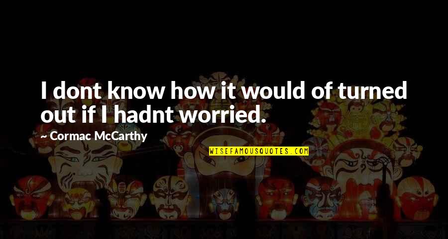Organize Favorite Quotes By Cormac McCarthy: I dont know how it would of turned