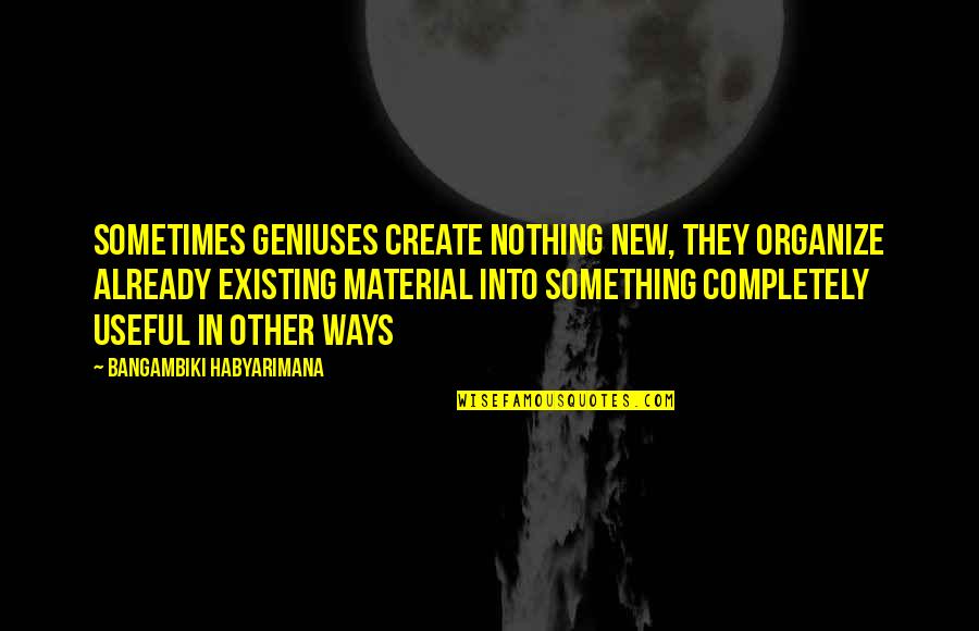Organize Quotes And Quotes By Bangambiki Habyarimana: Sometimes geniuses create nothing new, they organize already Organize Quotes And Quotes By Bangambiki Habyarimana: Sometimes geniuses create nothing new, they organize already