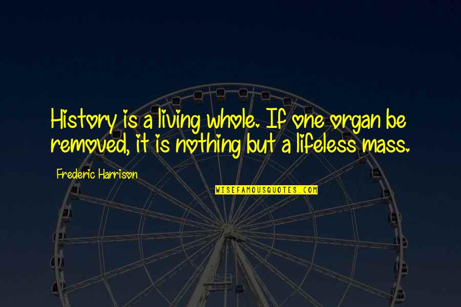 Organize Quotes And Quotes By Frederic Harrison: History is a living whole. If one organ Organize Quotes And Quotes By Frederic Harrison: History is a living whole. If one organ