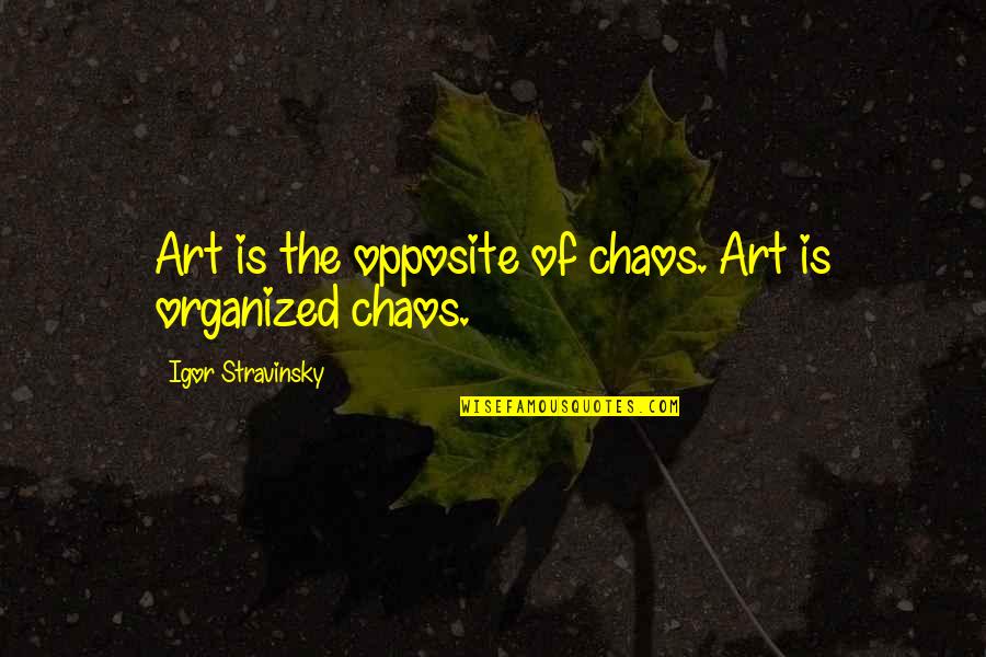 Organized Chaos Quotes By Igor Stravinsky: Art is the opposite of chaos. Art is Organized Chaos Quotes By Igor Stravinsky: Art is the opposite of chaos. Art is