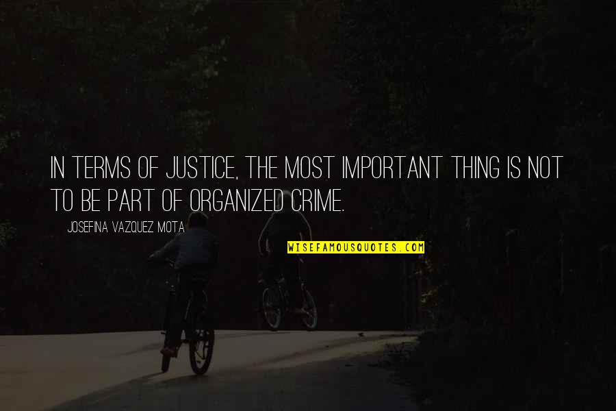 Organized Crime Quotes By Josefina Vazquez Mota: In terms of justice, the most important thing